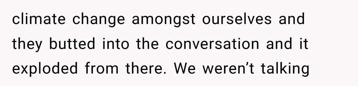 When Politics Tear a Family Apart: One Woman’s Emotional Decision to Choose Peace climate change amongst ourselves and they butted into the conversation and it exploded from there. We weren’t talking
