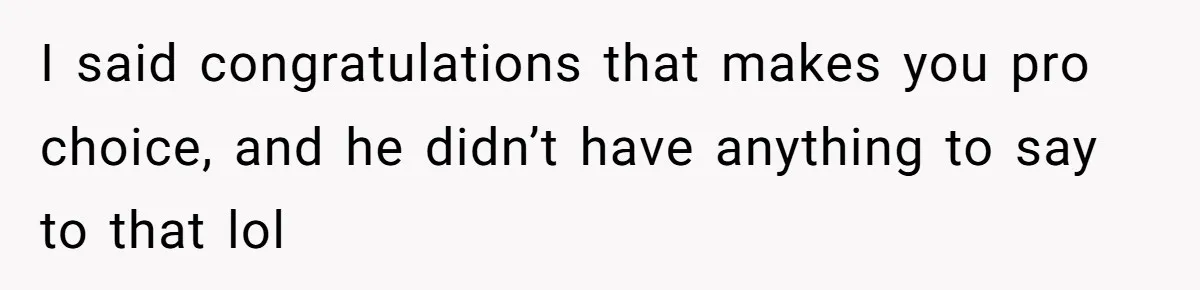 When Politics Tear a Family Apart: One Woman’s Emotional Decision to Choose Peace I said congratulations that makes you pro choice, and he didn’t have anything to say to that lol