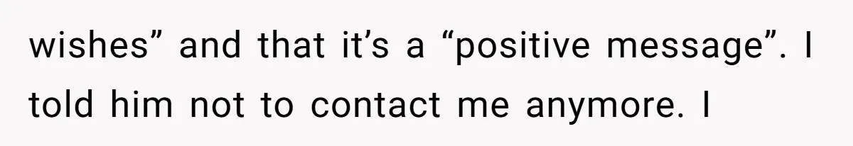 When Politics Tear a Family Apart: One Woman’s Emotional Decision to Choose Peace wishes” and that it’s a “positive message”. I told him not to contact me anymore. I