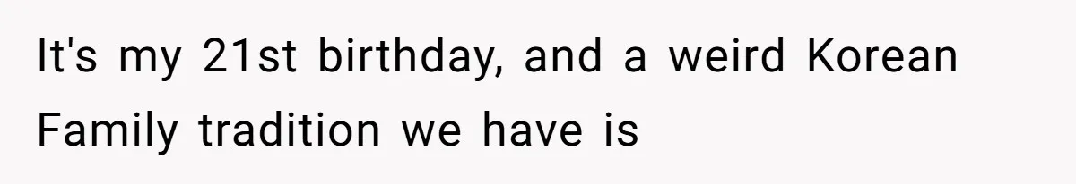 It's my 21st birthday, and a weird Korean Family tradition we have is