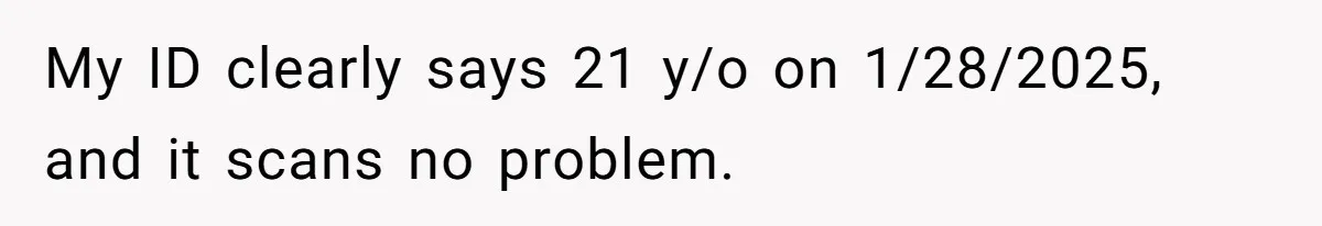 My ID clearly says 21 y/o on 1/28/2025, and it scans no problem.