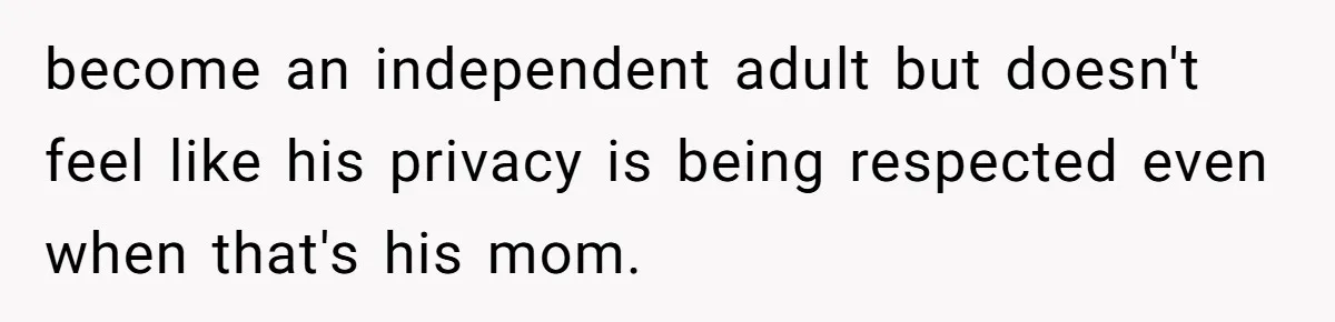 become an independent adult but doesn't feel like his privacy is being respected even when that's his mom.