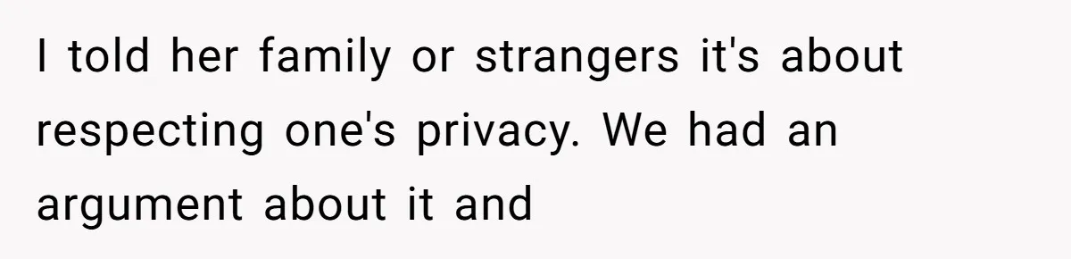 I told her family or strangers it's about respecting one's privacy. We had an argument about it and