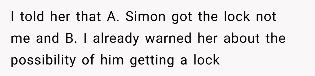 I told her that A. Simon got the lock not me and B. I already warned her about the possibility of him getting a lock