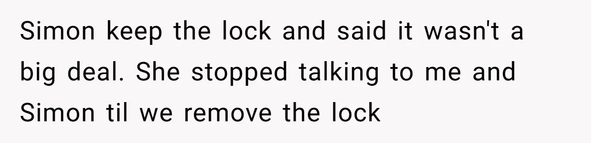 Simon keep the lock and said it wasn't a big deal. She stopped talking to me and Simon til we remove the lock