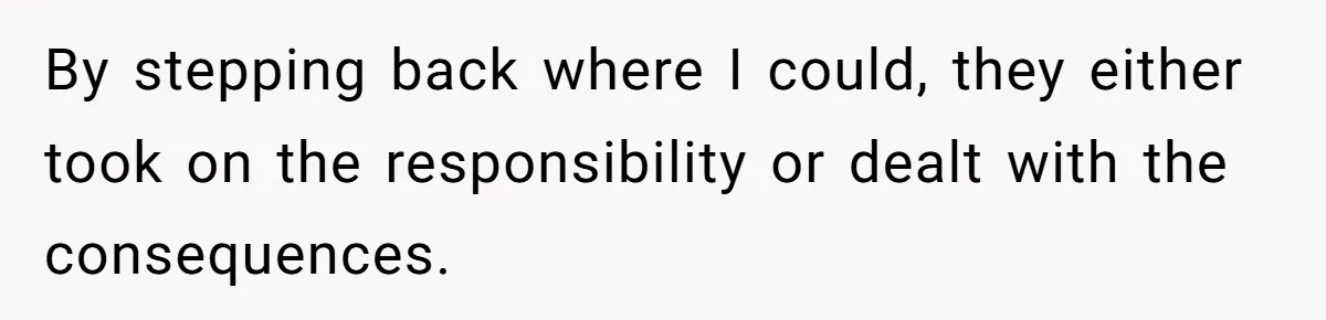 By stepping back where I could, they either took on the responsibility or dealt with the consequences.