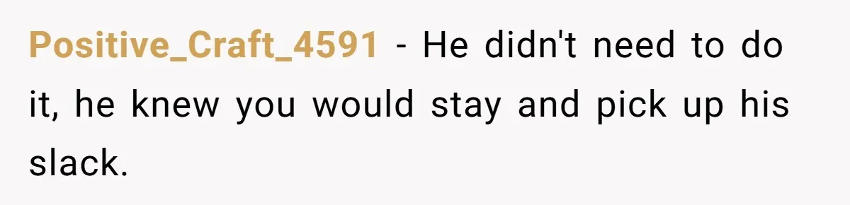 Positive_Craft_4591 − He didn't need to do it, he knew you would stay and pick up his slack.