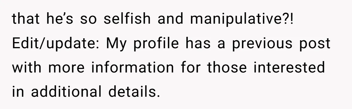 that he’s so selfish and manipulative?! Edit/update: My profile has a previous post with more information for those interested in additional details.
