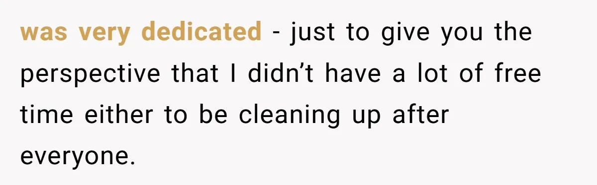 was very dedicated - just to give you the perspective that I didn’t have a lot of free time either to be cleaning up after everyone.