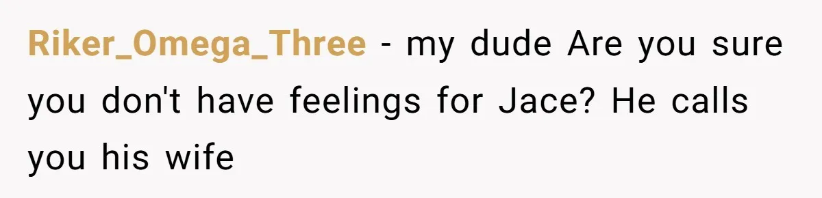Riker_Omega_Three − my dude Are you sure you don't have feelings for Jace? He calls you his wife