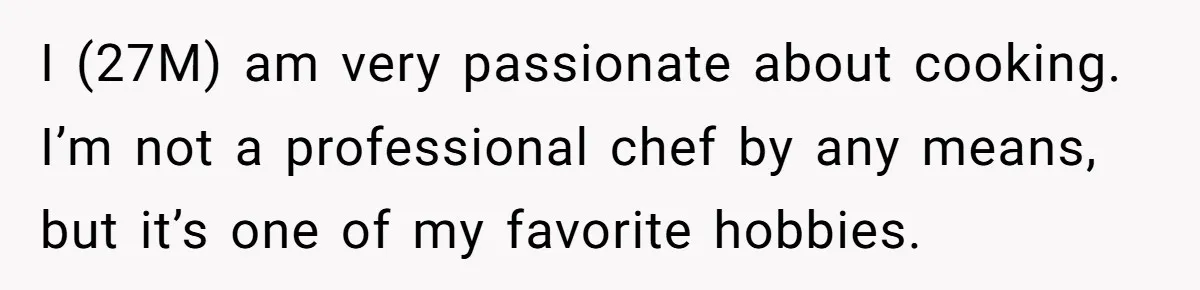 I (27M) am very passionate about cooking. I’m not a professional chef by any means, but it’s one of my favorite hobbies.