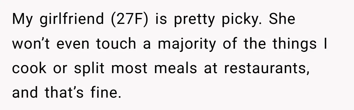 My girlfriend (27F) is pretty picky. She won’t even touch a majority of the things I cook or split most meals at restaurants, and that’s fine.