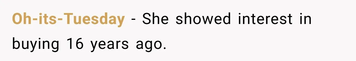 Oh-its-Tuesday − She showed interest in buying 16 years ago.