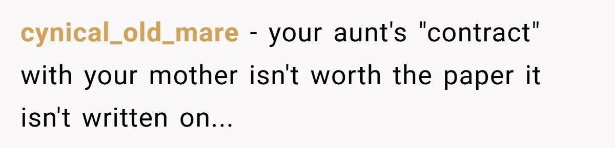 cynical_old_mare − your aunt's "contract" with your mother isn't worth the paper it isn't written on...