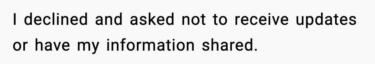 I declined and asked not to receive updates or have my information shared.