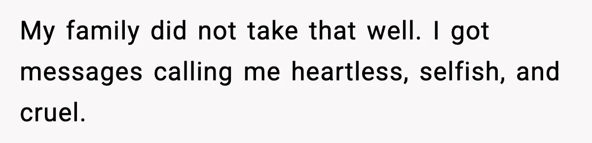 My family did not take that well. I got messages calling me heartless, selfish, and cruel.