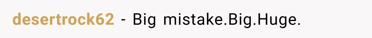 desertrock62 − Big mistake.Big.Huge.