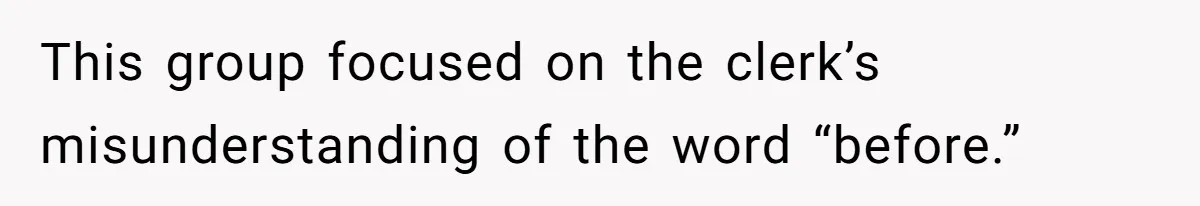 This group focused on the clerk’s misunderstanding of the word “before.”