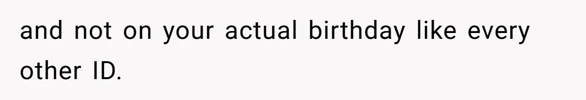 and not on your actual birthday like every other ID.