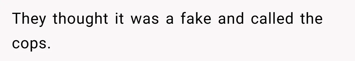 They thought it was a fake and called the cops.