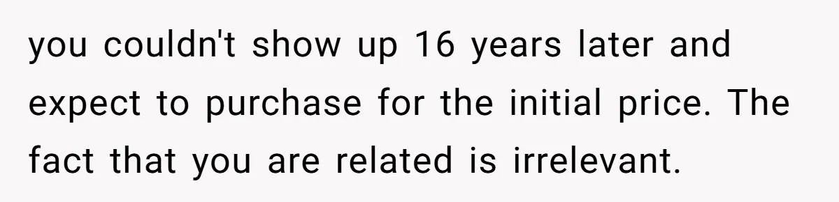 you couldn't show up 16 years later and expect to purchase for the initial price. The fact that you are related is irrelevant.