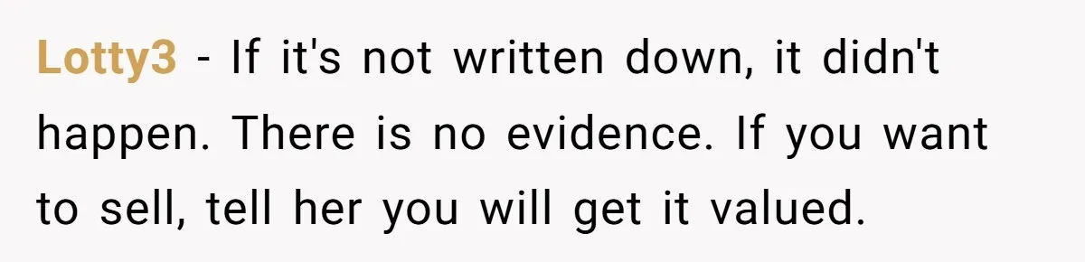 Lotty3 − If it's not written down, it didn't happen. There is no evidence. If you want to sell, tell her you will get it valued.