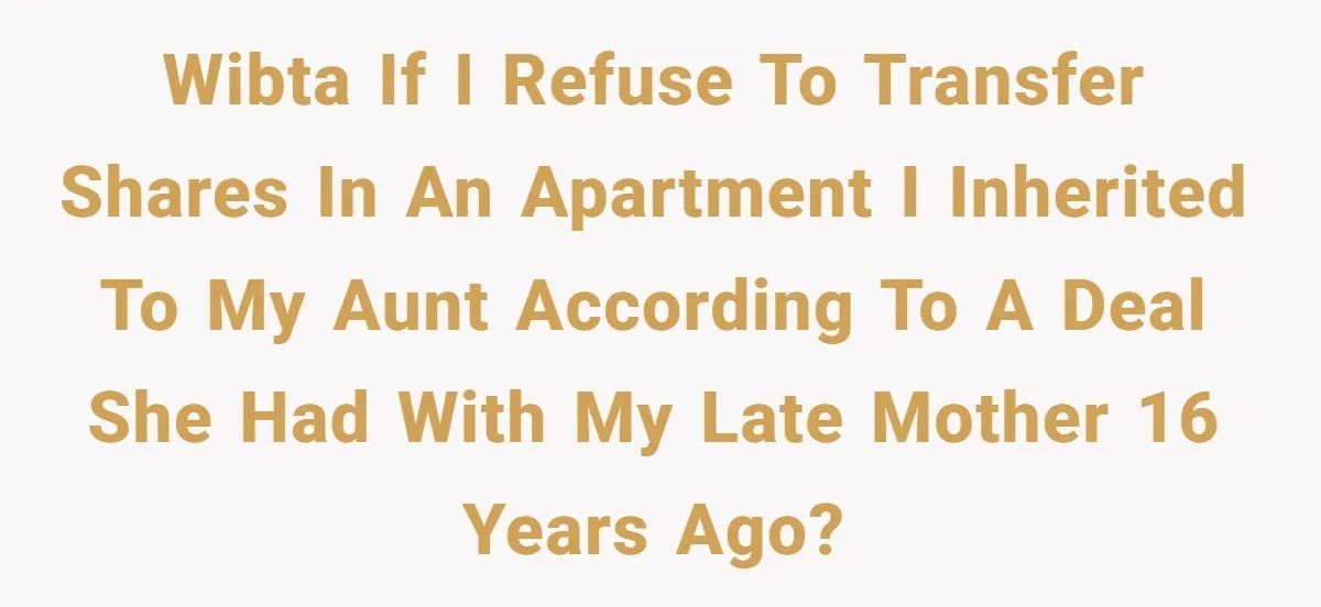 WIBTA if I refuse to transfer shares in an apartment I inherited to my Aunt according to a deal she had with my late mother 16 years ago?