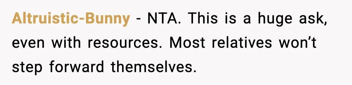 Altruistic-Bunny - NTA. This is a huge ask, even with resources. Most relatives won’t step forward themselves.