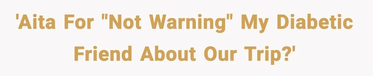 'AITA for "not warning" my diabetic friend about our trip?'