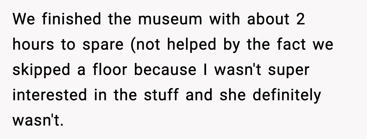 We finished the museum with about 2 hours to spare (not helped by the fact we skipped a floor because I wasn't super interested in the stuff and she definitely...