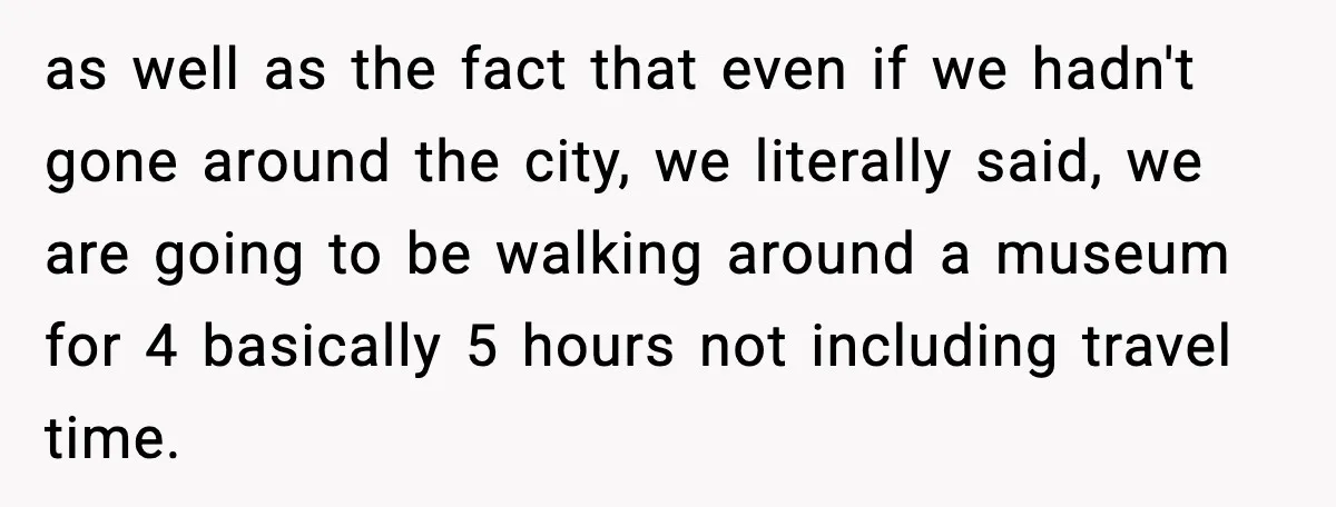 as well as the fact that even if we hadn't gone around the city, we literally said, we are going to be walking around a museum for 4 basically 5...