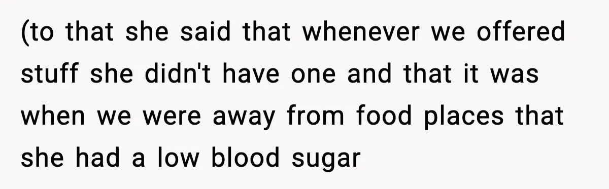 (to that she said that whenever we offered stuff she didn't have one and that it was when we were away from food places that she had a low blood...