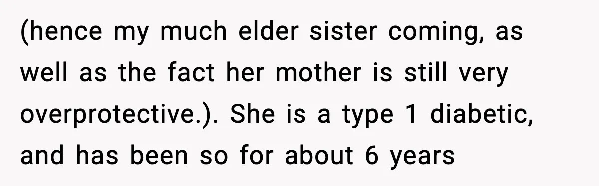 (hence my much elder sister coming, as well as the fact her mother is still very overprotective.). She is a type 1 diabetic, and has been so for about 6...