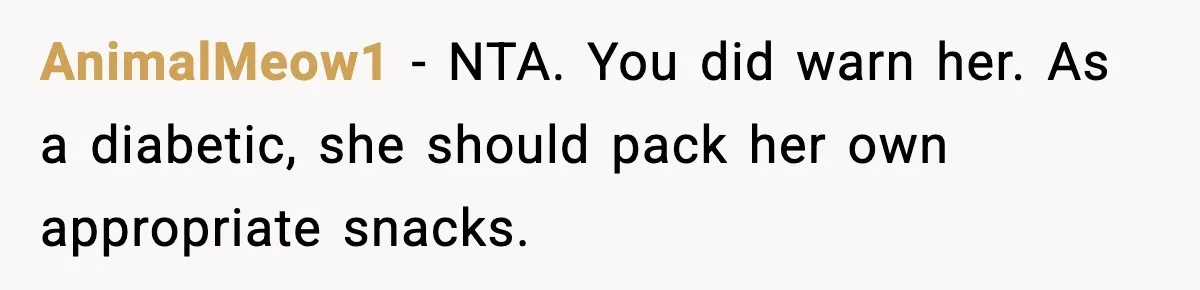 AnimalMeow1 - NTA. You did warn her. As a diabetic, she should pack her own appropriate snacks.