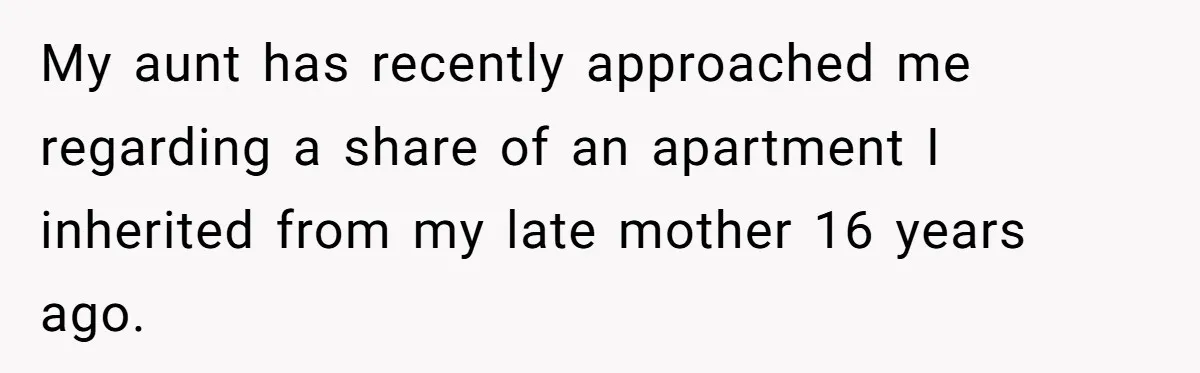 My aunt has recently approached me regarding a share of an apartment I inherited from my late mother 16 years ago.