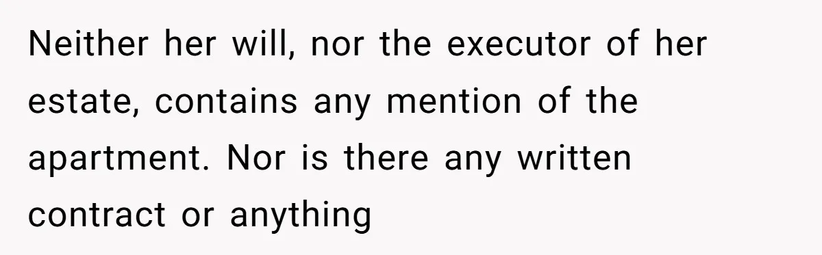 Neither her will, nor the executor of her estate, contains any mention of the apartment. Nor is there any written contract or anything