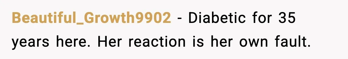 Beautiful_Growth9902 - Diabetic for 35 years here. Her reaction is her own fault.