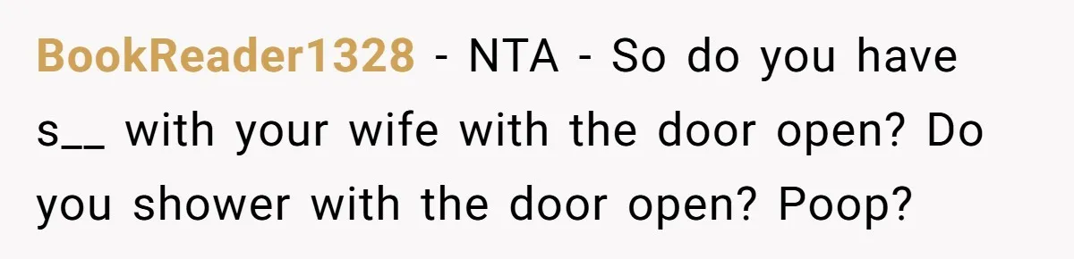 BookReader1328 − NTA - So do you have s__ with your wife with the door open? Do you shower with the door open? Poop?