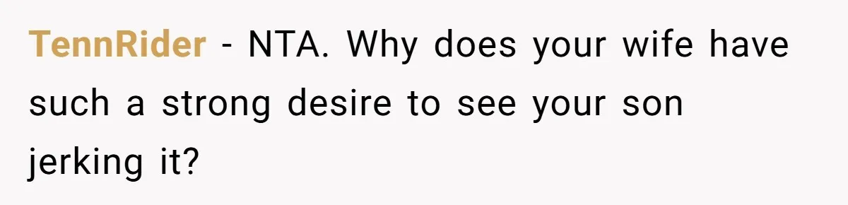 TennRider − NTA. Why does your wife have such a strong desire to see your son jerking it?