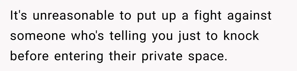 It's unreasonable to put up a fight against someone who's telling you just to knock before entering their private space.