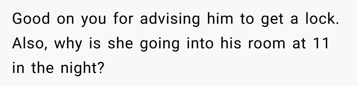 Good on you for advising him to get a lock. Also, why is she going into his room at 11 in the night?