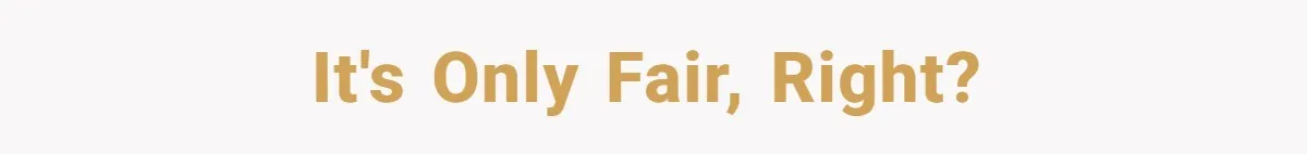 It's only fair, right?