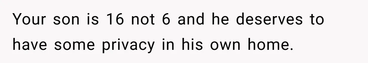 Your son is 16 not 6 and he deserves to have some privacy in his own home.