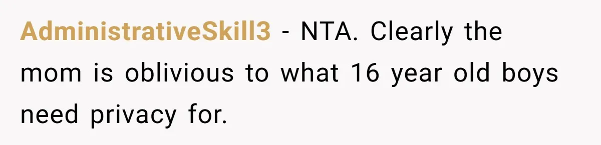AdministrativeSkill3 − NTA. Clearly the mom is oblivious to what 16 year old boys need privacy for.