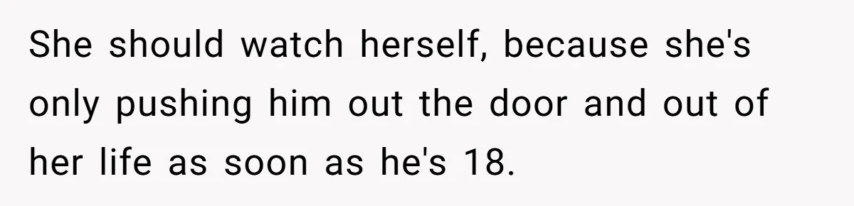 She should watch herself, because she's only pushing him out the door and out of her life as soon as he's 18.