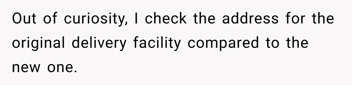 Out of curiosity, I check the address for the original delivery facility compared to the new one.