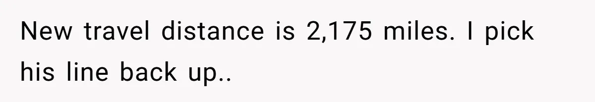 New travel distance is 2,175 miles. I pick his line back up..