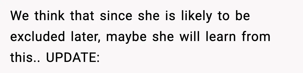 We think that since she is likely to be excluded later, maybe she will learn from this.. UPDATE: