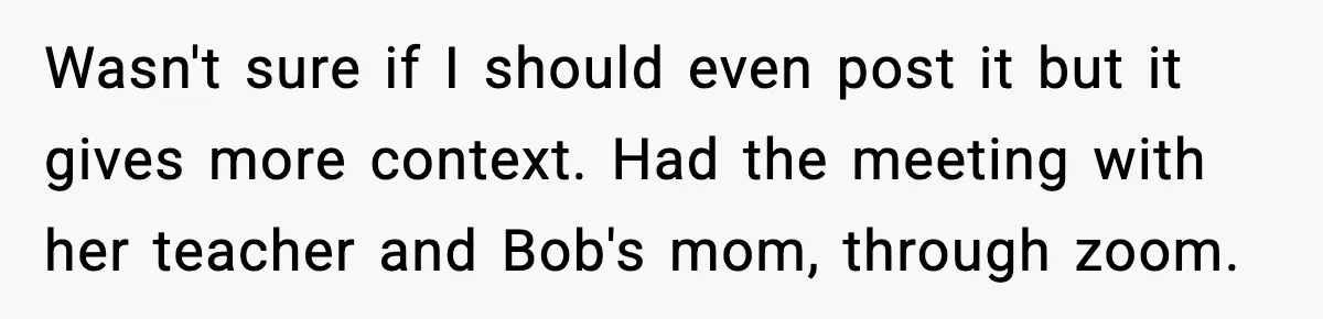 Wasn't sure if I should even post it but it gives more context. Had the meeting with her teacher and Bob's mom, through zoom.