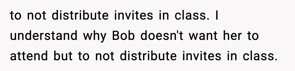to not distribute invites in class. I understand why Bob doesn't want her to attend but to not distribute invites in class.